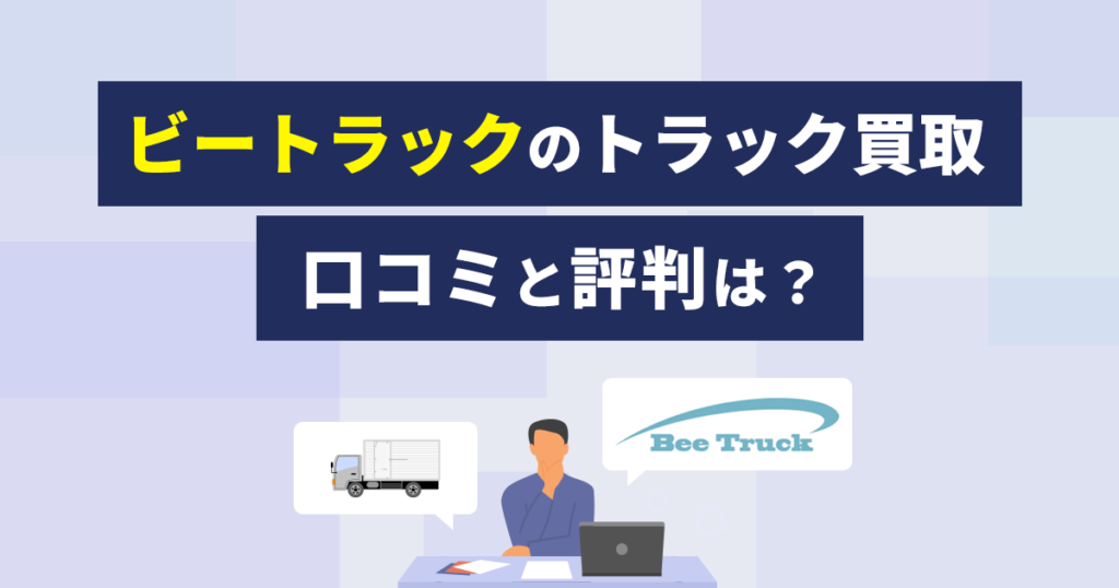 BeeTruck（ビートラック）の口コミと評判は？高額買取りが人気！