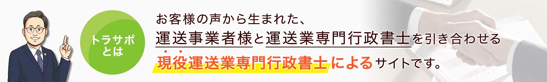 トラサポとは、お客様の声から生まれた、運送事業者様と運送業専門行政書士を引き合わせる現役運送業専門行政書士によるサイトです。